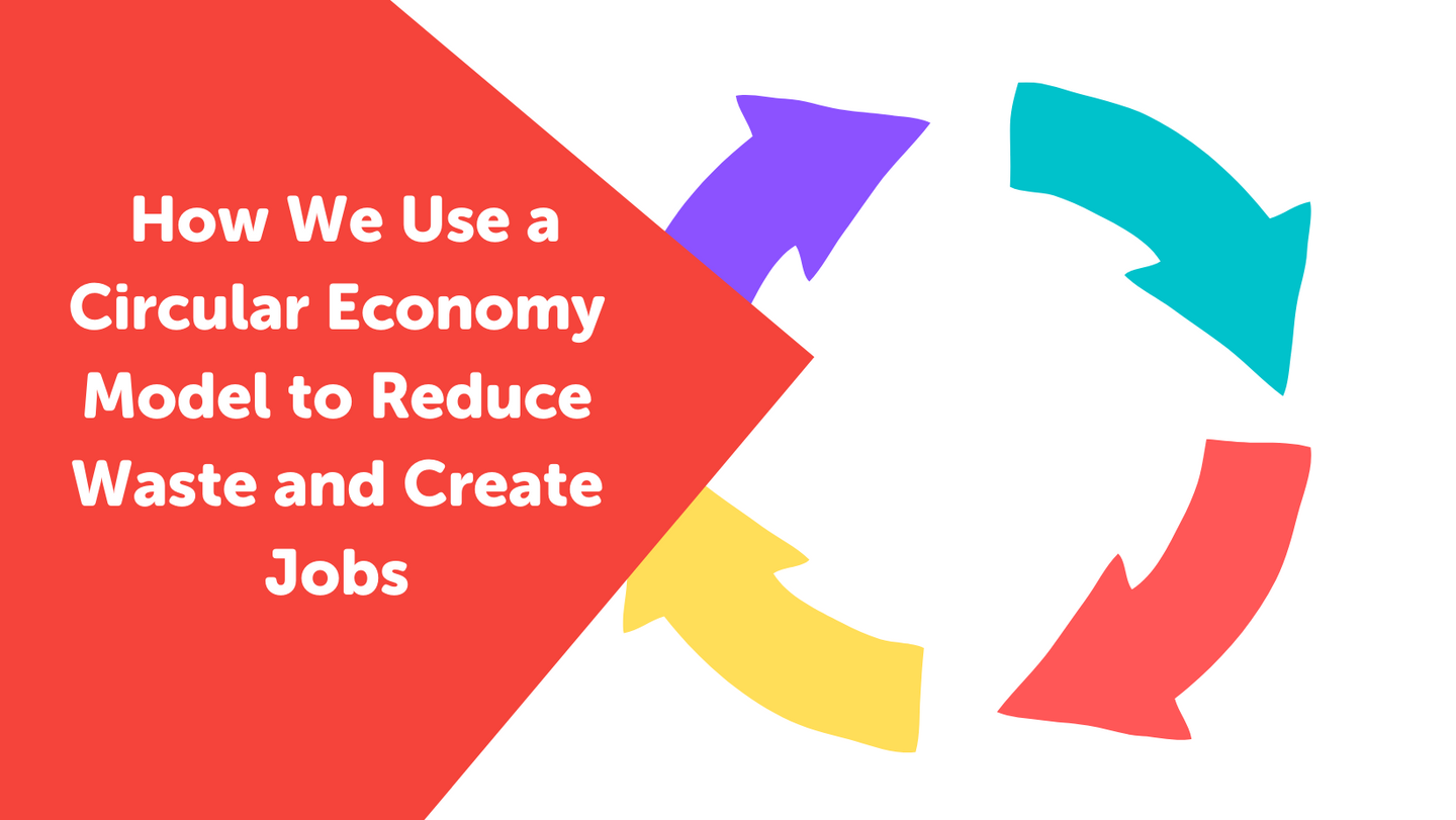 How We Use a Circular Economy Model to Reduce Waste and Create Jobs